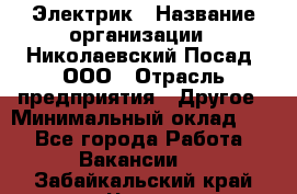 Электрик › Название организации ­ Николаевский Посад, ООО › Отрасль предприятия ­ Другое › Минимальный оклад ­ 1 - Все города Работа » Вакансии   . Забайкальский край,Чита г.